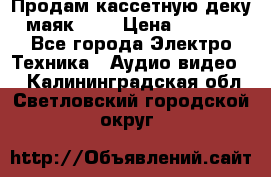 Продам кассетную деку, маяк-231 › Цена ­ 1 500 - Все города Электро-Техника » Аудио-видео   . Калининградская обл.,Светловский городской округ 